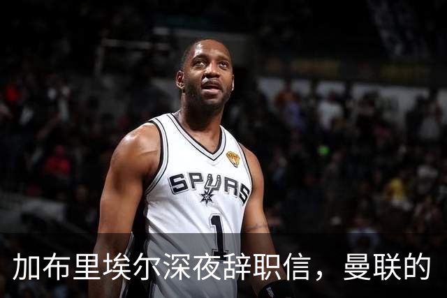 加布里埃尔深夜辞职信，曼联的“失落小公主”要走了！