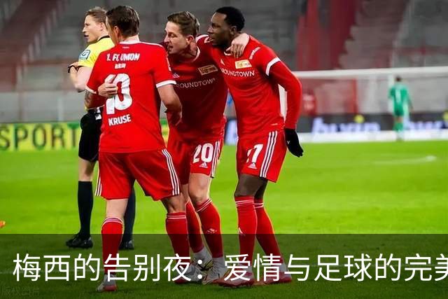 梅西的告别夜：爱情与足球的完美交响乐