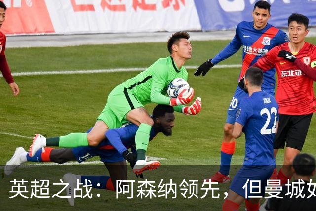 英超之战：阿森纳领先，但曼城如影随形