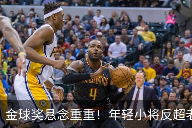金球奖悬念重重！年轻小将反超老将，姆巴佩的辉煌又是镜花水月？
